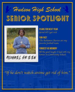 Michael Green senior spotlight. Grind till I get rich. Baltimore Ravens are my favorite football team. All the good laughs I had with my homies in Community Schools.